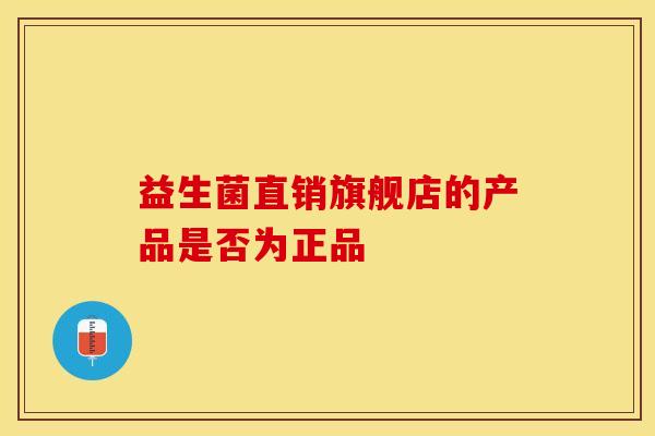 益生菌直销旗舰店的产品是否为正品
