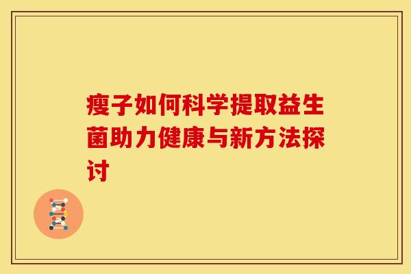 瘦子如何科学提取益生菌助力健康与新方法探讨