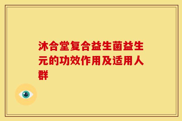 沐合堂复合益生菌益生元的功效作用及适用人群