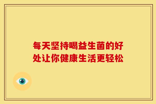 每天坚持喝益生菌的好处让你健康生活更轻松