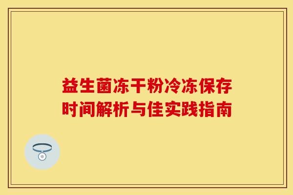 益生菌冻干粉冷冻保存时间解析与佳实践指南