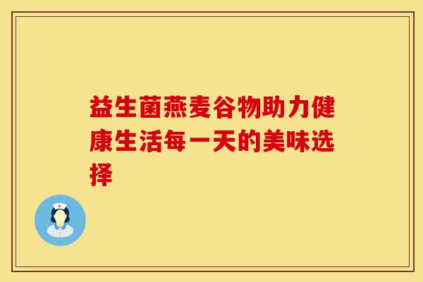 益生菌燕麦谷物助力健康生活每一天的美味选择