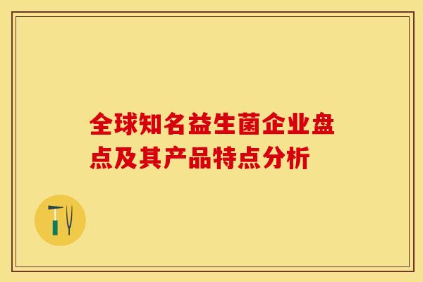 全球知名益生菌企业盘点及其产品特点分析