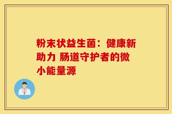 粉末状益生菌：健康新助力 肠道守护者的微小能量源