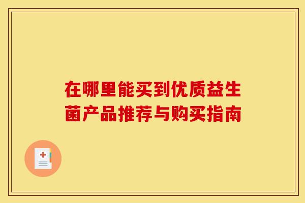 在哪里能买到优质益生菌产品推荐与购买指南