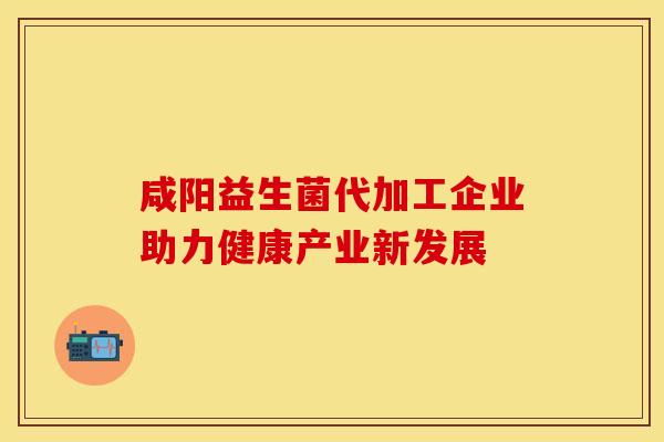 咸阳益生菌代加工企业助力健康产业新发展