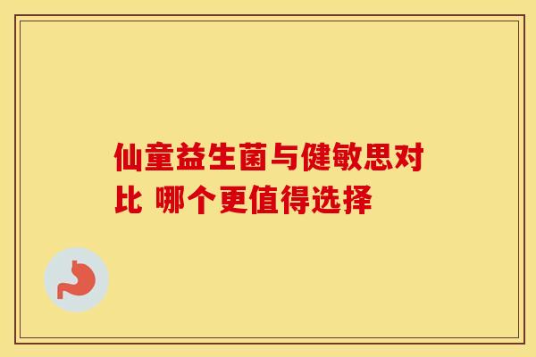 仙童益生菌与健敏思对比 哪个更值得选择