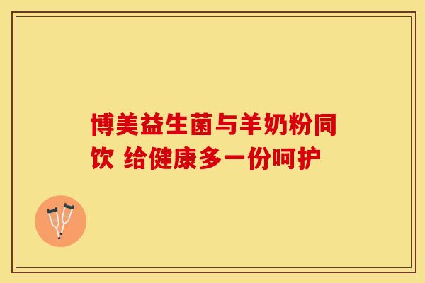 博美益生菌与羊奶粉同饮 给健康多一份呵护