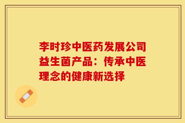 李时珍中医药发展公司益生菌产品：传承中医理念的健康新选择