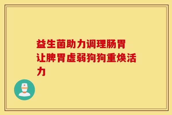 益生菌助力调理肠胃 让脾胃虚弱狗狗重焕活力