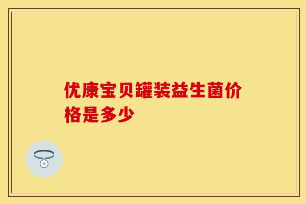优康宝贝罐装益生菌价格是多少