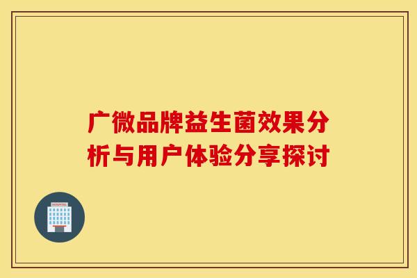 广微品牌益生菌效果分析与用户体验分享探讨