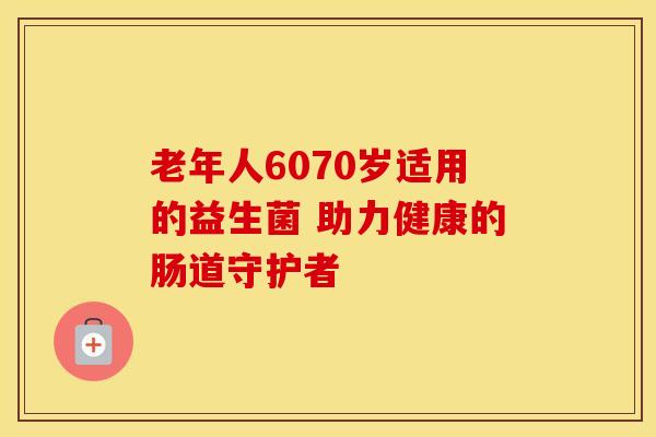 老年人6070岁适用的益生菌 助力健康的肠道守护者