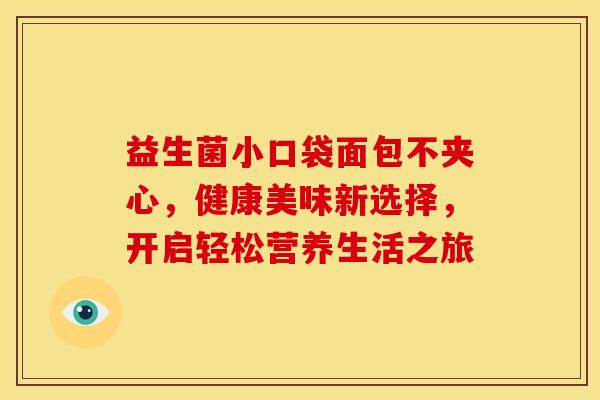 益生菌小口袋面包不夹心，健康美味新选择，开启轻松营养生活之旅