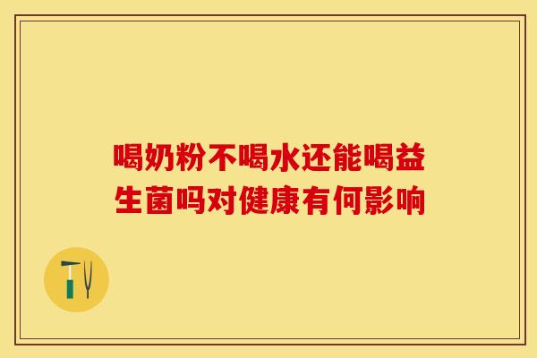 喝奶粉不喝水还能喝益生菌吗对健康有何影响