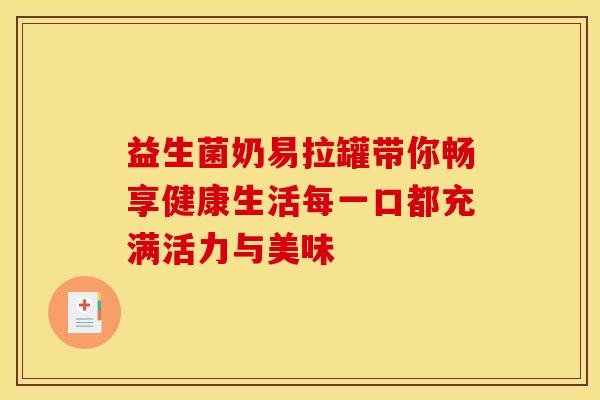 益生菌奶易拉罐带你畅享健康生活每一口都充满活力与美味