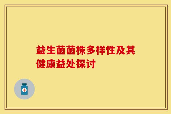 益生菌菌株多样性及其健康益处探讨