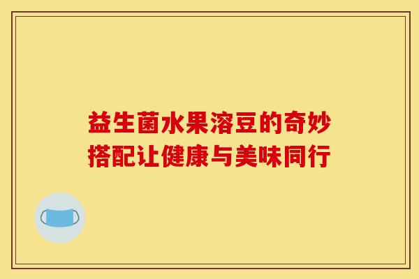 益生菌水果溶豆的奇妙搭配让健康与美味同行