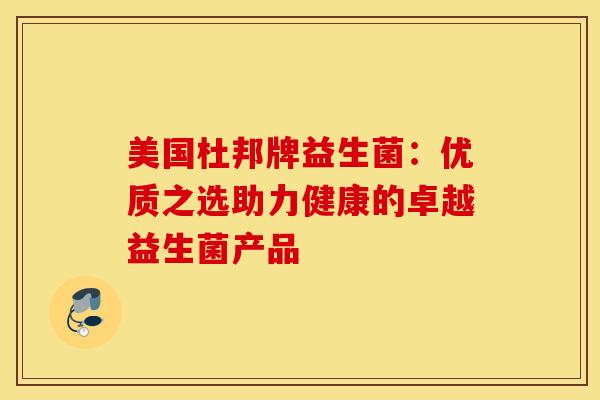 美国杜邦牌益生菌：优质之选助力健康的卓越益生菌产品