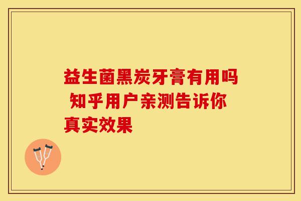 益生菌黑炭牙膏有用吗 知乎用户亲测告诉你真实效果