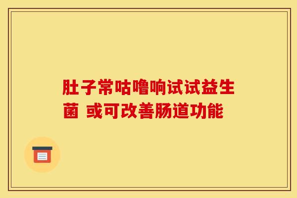 肚子常咕噜响试试益生菌 或可改善肠道功能