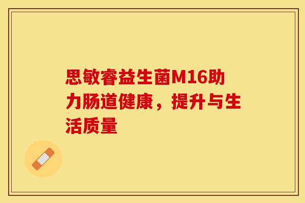 思敏睿益生菌M16助力肠道健康，提升与生活质量