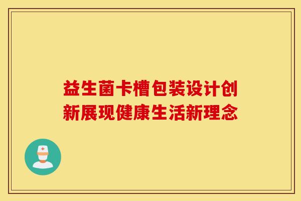 益生菌卡槽包装设计创新展现健康生活新理念