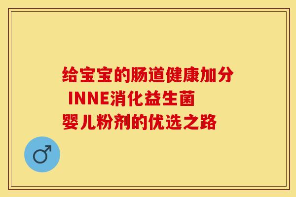 给宝宝的肠道健康加分 INNE消化益生菌婴儿粉剂的优选之路