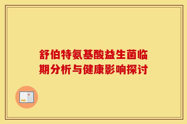舒伯特氨基酸益生菌临期分析与健康影响探讨