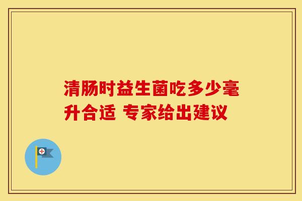 清肠时益生菌吃多少毫升合适 专家给出建议