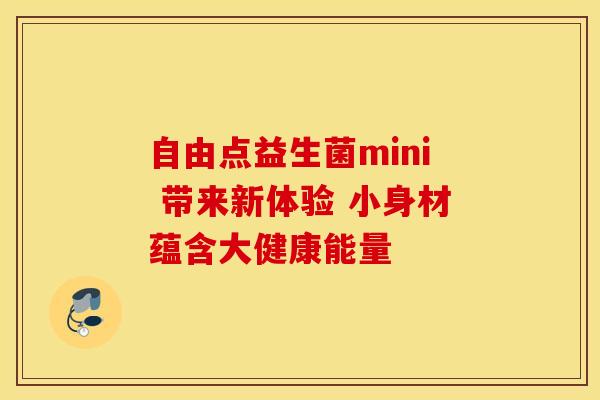 自由点益生菌mini 带来新体验 小身材蕴含大健康能量