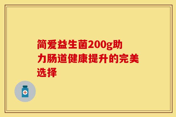 简爱益生菌200g助力肠道健康提升的完美选择