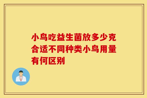 小鸟吃益生菌放多少克合适不同种类小鸟用量有何区别