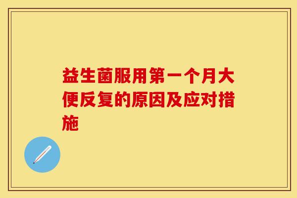 益生菌服用第一个月大便反复的原因及应对措施