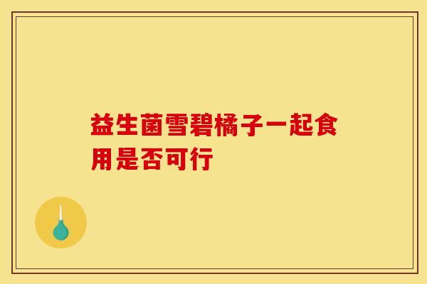 益生菌雪碧橘子一起食用是否可行