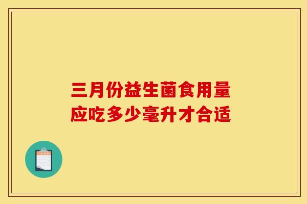 三月份益生菌食用量 应吃多少毫升才合适
