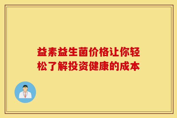 益素益生菌价格让你轻松了解投资健康的成本