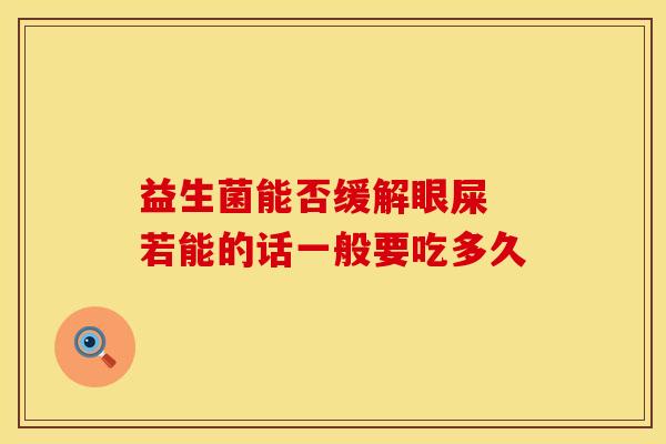 益生菌能否缓解眼屎 若能的话一般要吃多久