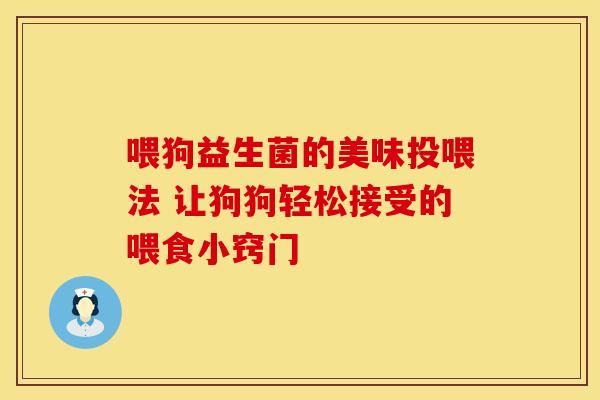 喂狗益生菌的美味投喂法 让狗狗轻松接受的喂食小窍门