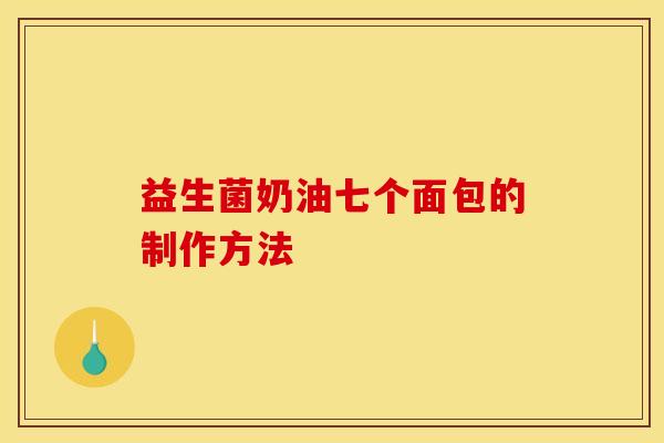 益生菌奶油七个面包的制作方法