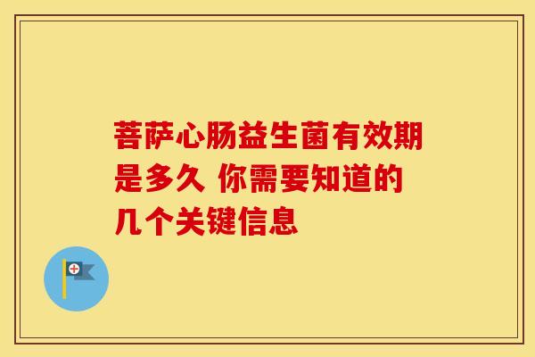 菩萨心肠益生菌有效期是多久 你需要知道的几个关键信息