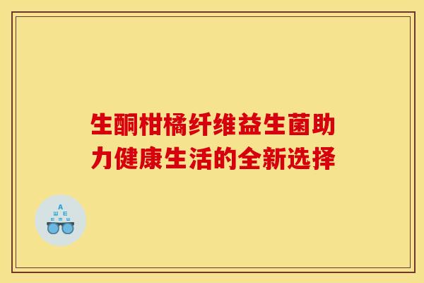 生酮柑橘纤维益生菌助力健康生活的全新选择