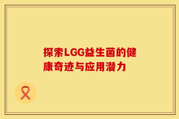 探索LGG益生菌的健康奇迹与应用潜力