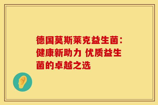 德国莫斯莱克益生菌：健康新助力 优质益生菌的卓越之选