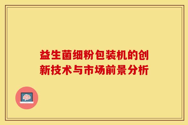 益生菌细粉包装机的创新技术与市场前景分析