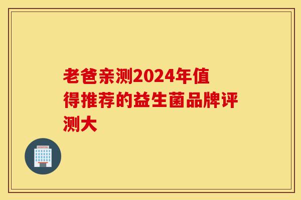老爸亲测2024年值得推荐的益生菌品牌评测大