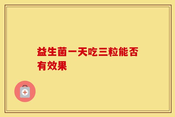 益生菌一天吃三粒能否有效果