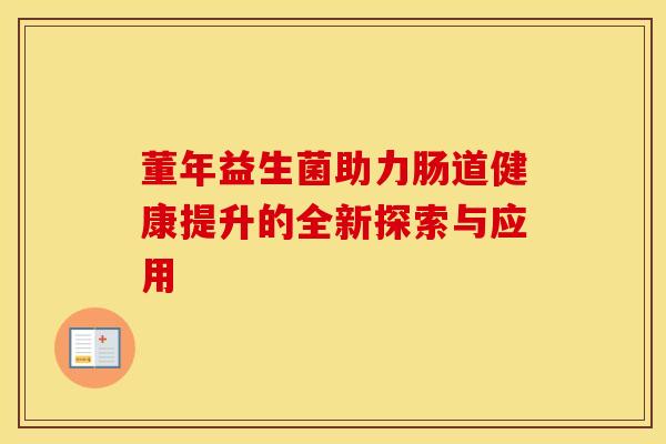 董年益生菌助力肠道健康提升的全新探索与应用