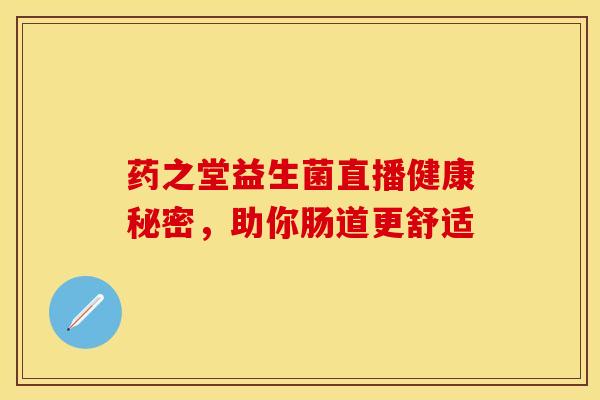 药之堂益生菌直播健康秘密，助你肠道更舒适