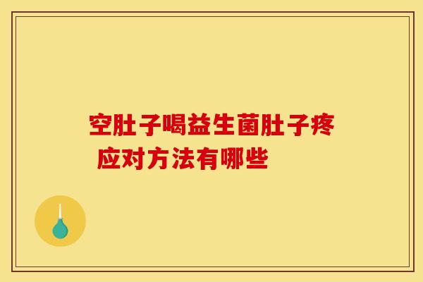 空肚子喝益生菌肚子疼 应对方法有哪些